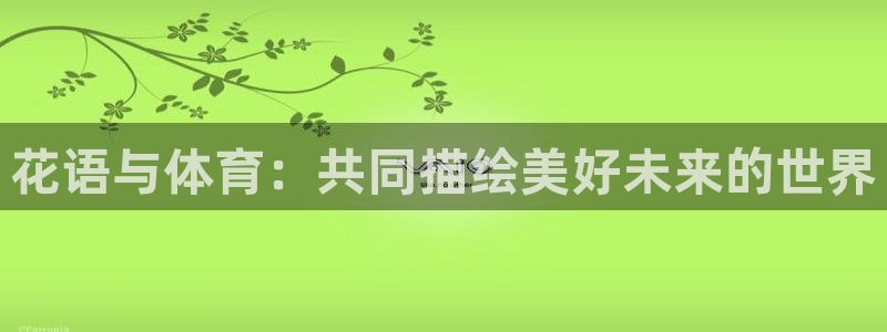看球体育科技有限公司：花语与体育：共同描绘美好未来的世界