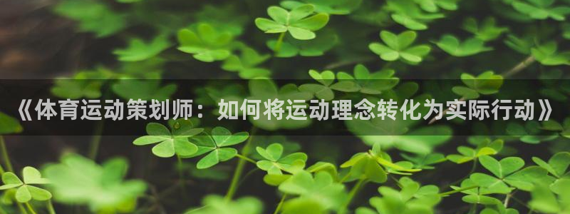 看球体育安卓版下载：《体育运动策划师：如何将运动理念转化为实际行动》